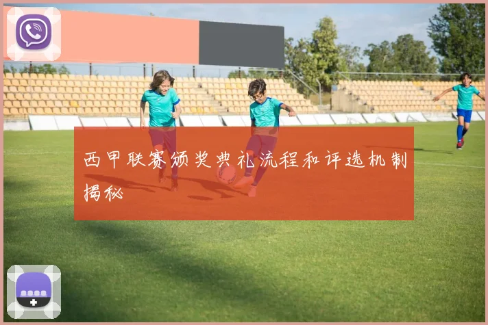 西甲联赛颁奖典礼流程和评选机制揭秘