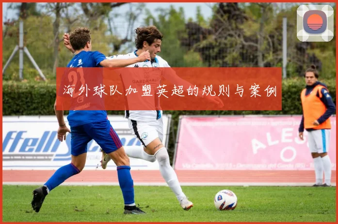 海外球队加盟英超的规则与案例