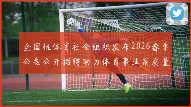 全国性体育社会组织发布2026春季公告公开招聘助力体育事业高质量发展