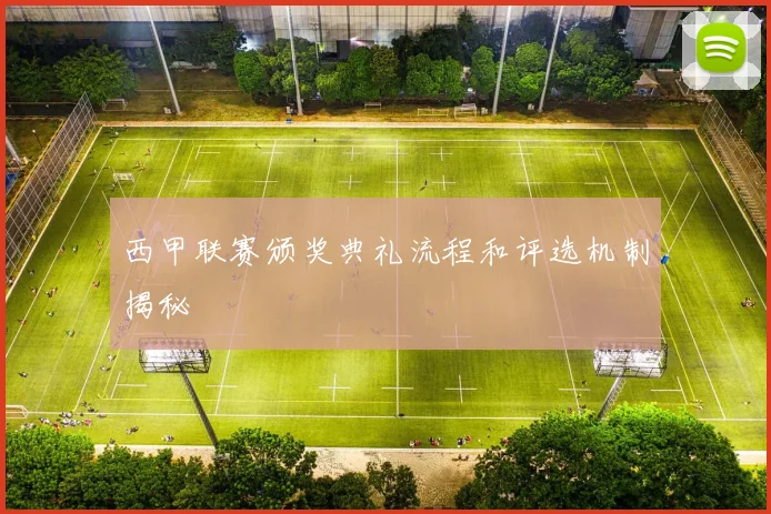 西甲联赛颁奖典礼流程和评选机制揭秘