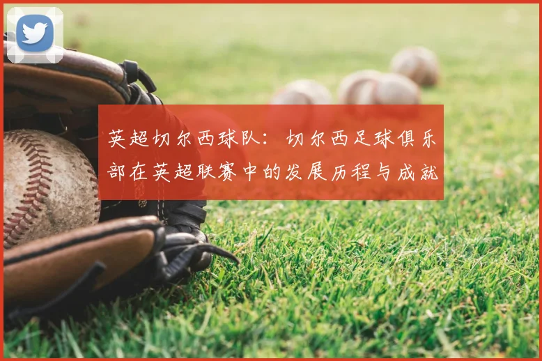 英超切尔西球队：切尔西足球俱乐部在英超联赛中的发展历程与成就