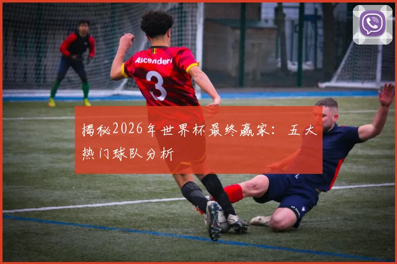 揭秘2026年世界杯最终赢家：五大热门球队分析