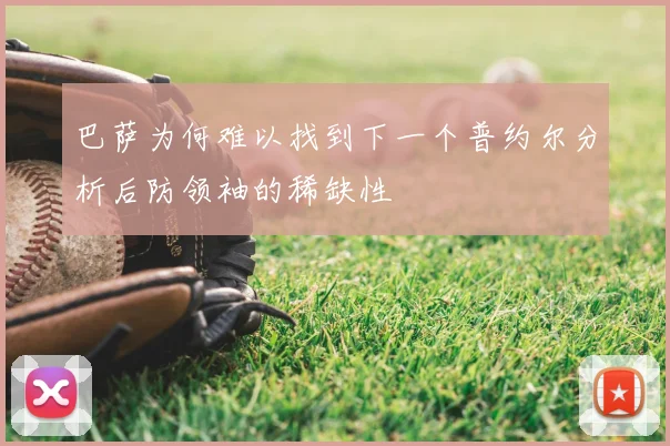 巴萨为何难以找到下一个普约尔分析后防领袖的稀缺性