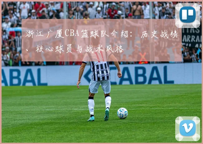 浙江广厦CBA篮球队介绍:历史战绩、核心球员与战术风格